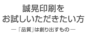 誠晃印刷をお試しいただきたい方 「品質」は創り出すもの